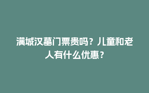 满城汉墓门票贵吗？儿童和老人有什么优惠？