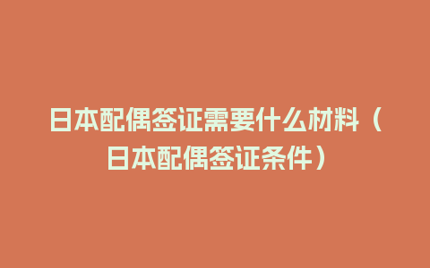 日本配偶签证需要什么材料（日本配偶签证条件）