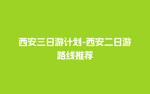 西安三日游计划-西安二日游路线推荐