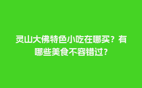 灵山大佛特色小吃在哪买？有哪些美食不容错过？