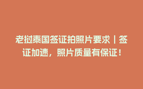 老挝泰国签证拍照片要求｜签证加速，照片质量有保证！