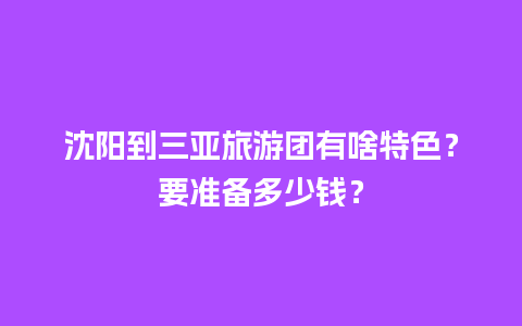 沈阳到三亚旅游团有啥特色？要准备多少钱？