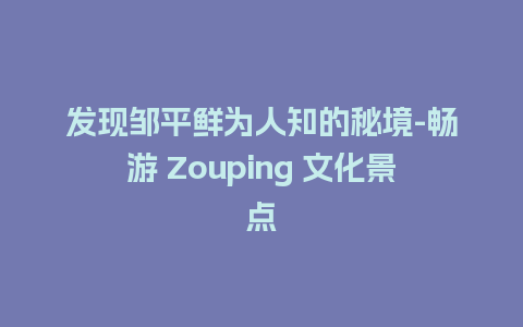 发现邹平鲜为人知的秘境-畅游 Zouping 文化景点