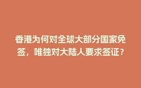 香港为何对全球大部分国家免签，唯独对大陆人要求签证？