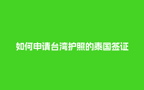 如何申请台湾护照的泰国签证