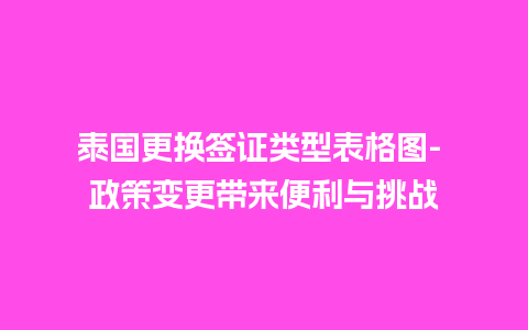 泰国更换签证类型表格图- 政策变更带来便利与挑战