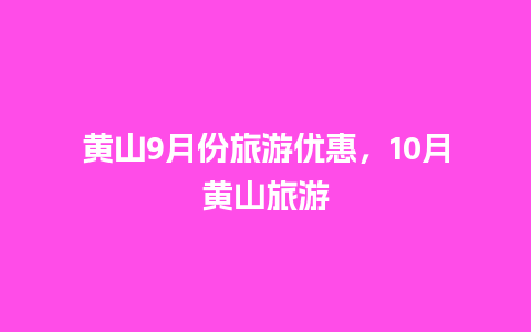 黄山9月份旅游优惠，10月黄山旅游