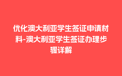 优化澳大利亚学生签证申请材料-澳大利亚学生签证办理步骤详解