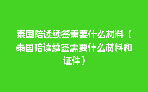 泰国陪读续签需要什么材料（泰国陪读续签需要什么材料和证件）