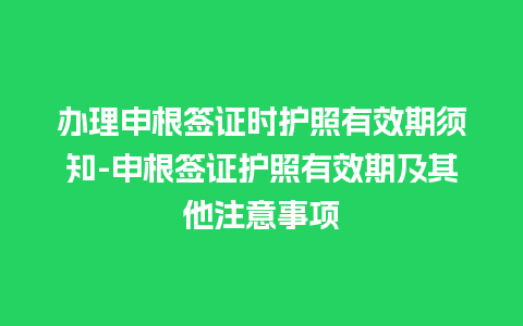 办理申根签证时护照有效期须知-申根签证护照有效期及其他注意事项