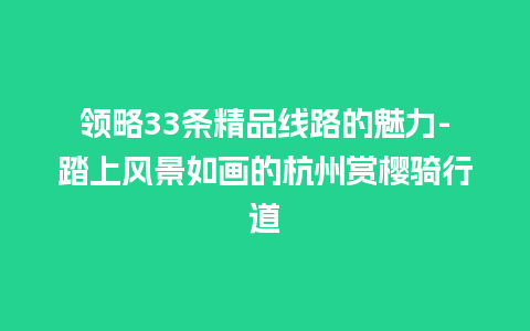 领略33条精品线路的魅力-踏上风景如画的杭州赏樱骑行道