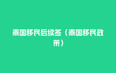 泰国移民后续签（泰国移民政策）