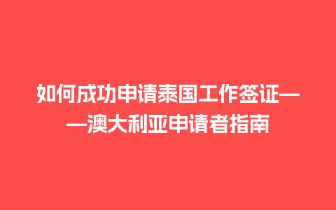 如何成功申请泰国工作签证——澳大利亚申请者指南