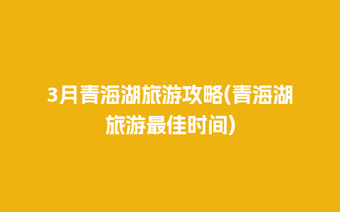 3月青海湖旅游攻略(青海湖旅游最佳时间)