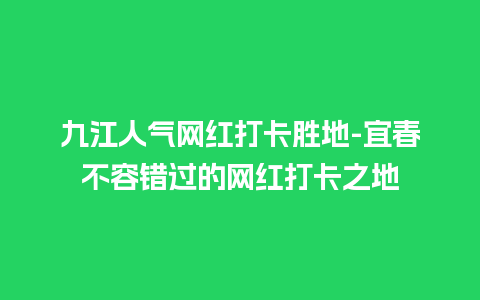 九江人气网红打卡胜地-宜春不容错过的网红打卡之地