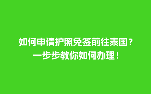 如何申请护照免签前往泰国？一步步教你如何办理！