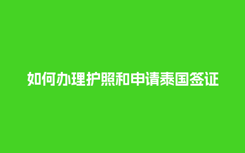 如何办理护照和申请泰国签证