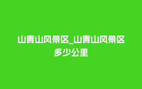 山青山风景区_山青山风景区多少公里