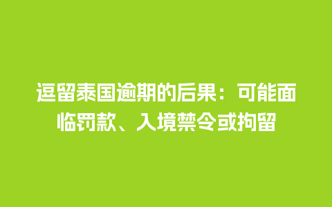 逗留泰国逾期的后果：可能面临罚款、入境禁令或拘留