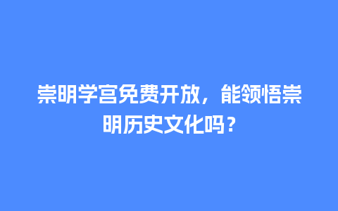 崇明学宫免费开放，能领悟崇明历史文化吗？