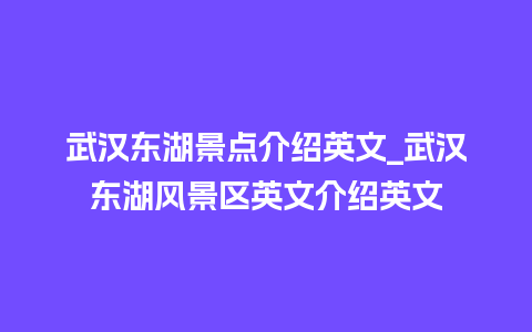 武汉东湖景点介绍英文_武汉东湖风景区英文介绍英文