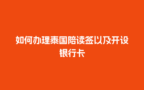 如何办理泰国陪读签以及开设银行卡