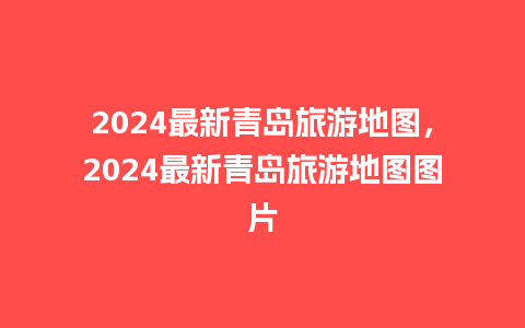 2024最新青岛旅游地图，2024最新青岛旅游地图图片