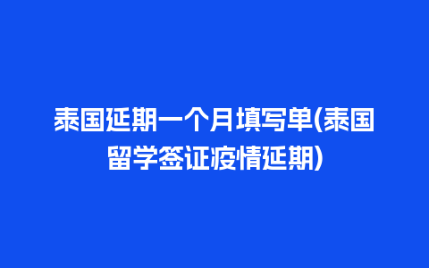 泰国延期一个月填写单(泰国留学签证疫情延期)