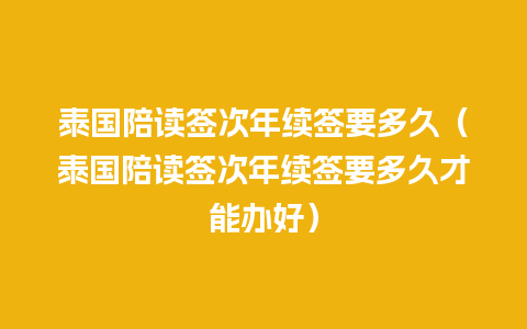 泰国陪读签次年续签要多久（泰国陪读签次年续签要多久才能办好）