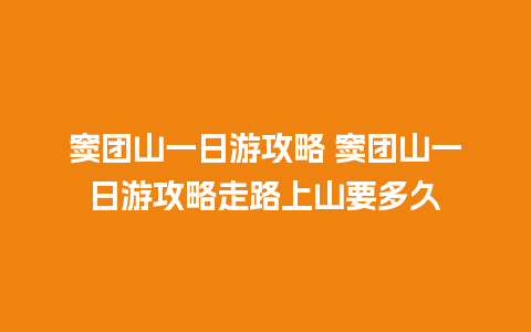 窦团山一日游攻略 窦团山一日游攻略走路上山要多久