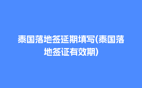 泰国落地签延期填写(泰国落地签证有效期)