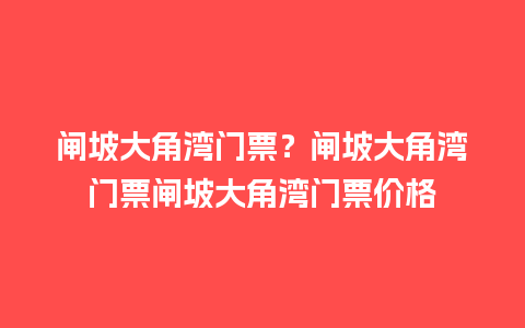 闸坡大角湾门票？闸坡大角湾门票闸坡大角湾门票价格