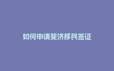 如何申请斐济移民签证