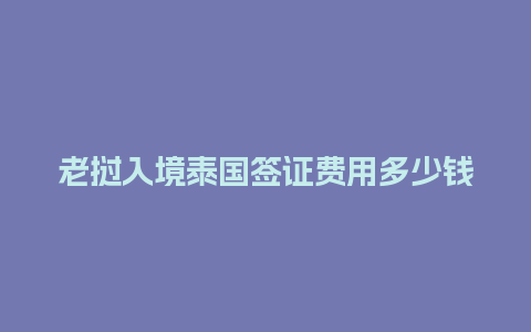 老挝入境泰国签证费用多少钱