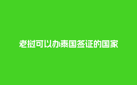 老挝可以办泰国签证的国家