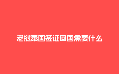 老挝泰国签证回国需要什么