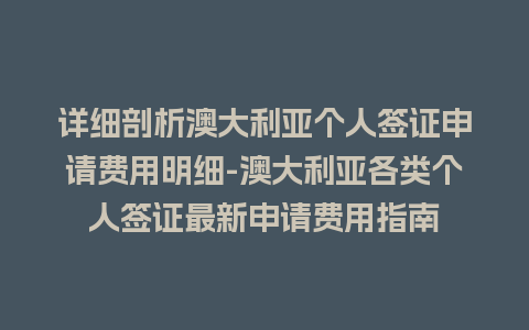 详细剖析澳大利亚个人签证申请费用明细-澳大利亚各类个人签证最新申请费用指南