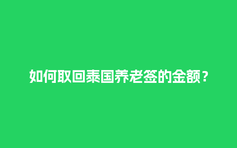 如何取回泰国养老签的金额？