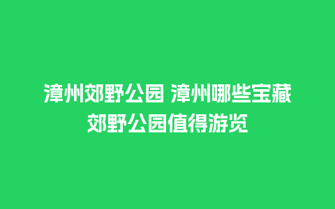 漳州郊野公园 漳州哪些宝藏郊野公园值得游览