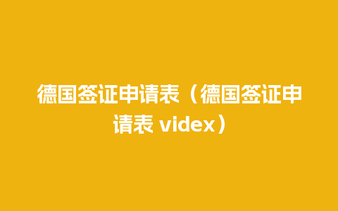 德国签证申请表（德国签证申请表 videx）