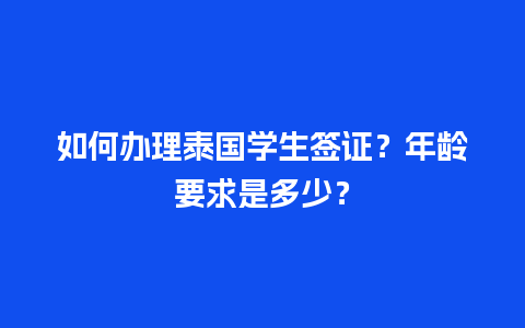 如何办理泰国学生签证？年龄要求是多少？