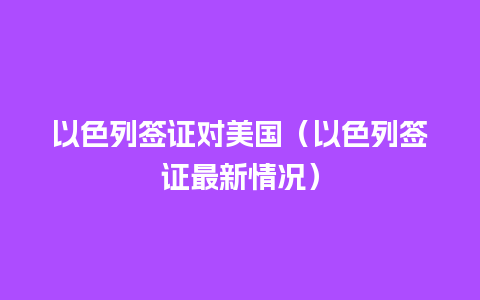 以色列签证对美国（以色列签证最新情况）