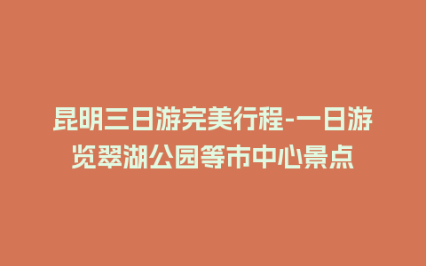 昆明三日游完美行程-一日游览翠湖公园等市中心景点