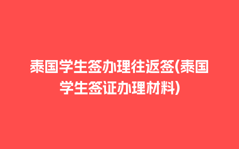 泰国学生签办理往返签(泰国学生签证办理材料)