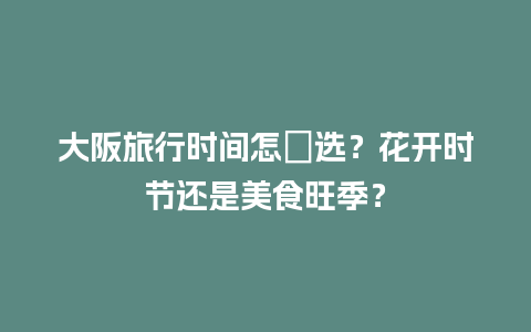 大阪旅行时间怎麼选？花开时节还是美食旺季？