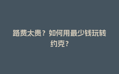 路费太贵？如何用最少钱玩转约克？