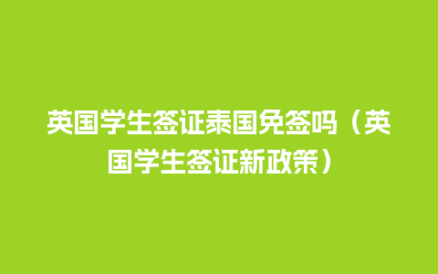 英国学生签证泰国免签吗（英国学生签证新政策）