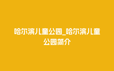 哈尔滨儿童公园_哈尔滨儿童公园简介