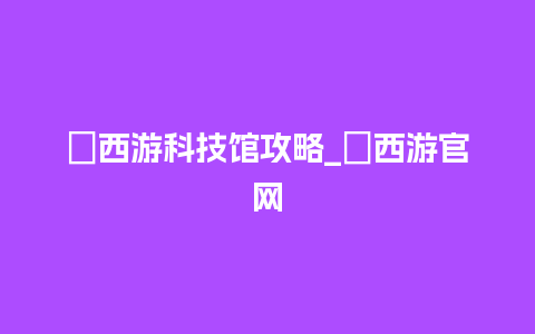 囧西游科技馆攻略_囧西游官网