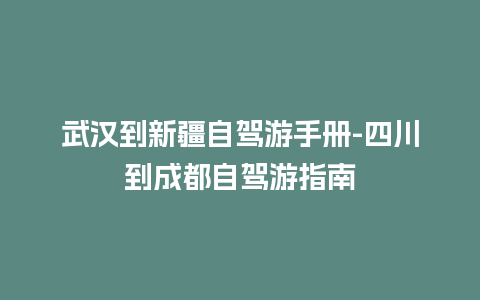 武汉到新疆自驾游手册-四川到成都自驾游指南